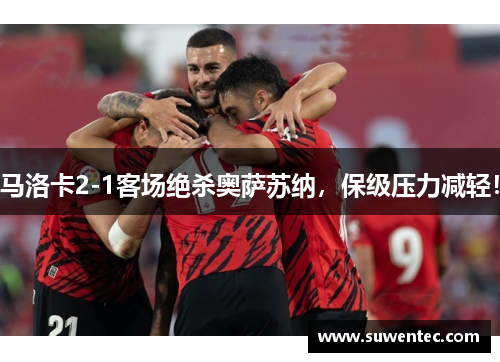 马洛卡2-1客场绝杀奥萨苏纳，保级压力减轻！